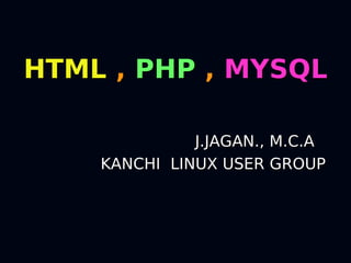 HTML , PHP , MYSQL

              J.JAGAN., M.C.A
    KANCHI LINUX USER GROUP
 