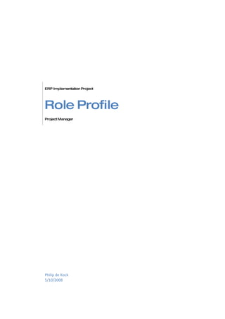 ERP Implementation Project




Role Profile
Project Manager




Philip de Kock
5/10/2008
 