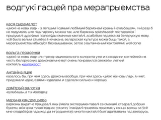 Водгукі гасцей пра мерапрыемства 
Кася Сырамалот
«Цмокi на новы лад» – з лепшымi i самымi любiмымi бармэнамi краiны i «Бульбашом». Я нi разу б
не падумала, што пiць гарэлку можна так. Але бармэны Splash&Dash пастаралiся i
прыдумалi цудоўныя i сапраўды смачныя кактэйлi. Асаблiвая падзяка за беларускую мову.
Усё было вельмi стылёва i нечакана. Беларуская культура можа быць такой, а
мерапрыемствы абысцiся без вышыванак, затое з вытанчанымi кактэйлямi. Well done!
Вольга Герасенка
«Цмокi на новы лад» или тренд национального колорита уже и в создании коктейлей и в
честь белорусских драконов! Мне вот очень понравился свежей и легкий
коктейль #шыпахвост
Антаніна Яцук
Казалось бы, при чем здесь драконы вообще, при чем здесь «Цмокi на новы лад». Ан нет,
придумали идею, взяли и сделали. И сделали сильно и хорошо.
Дзмітрый Валотка
«Бульбашъ», а ты молодец!
Марына Кандрацьева
Бармэны выдатна працавалi. Яны ўмела эксперыментавалі са смакамі, стваралі добрыя
букеты, якія ярка гучалі падчас ужытку і пакідалі прыемны прысмак у канцы. Больш за ўсё
мне спадабаўся падыход да інгрэдыентаў: многія кактэйлі былі адаптаваны пад Беларусь.
 