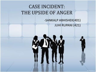 CASE INCIDENT:
THE UPSIDE OF ANGER
        -SANKALP ABHISHEK(401)
              JUHI RUPANI (421)
 