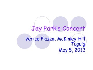 Jay Park’s Concert
Venice Piazza, McKinley Hill
                     Taguig
               May 5, 2012
 