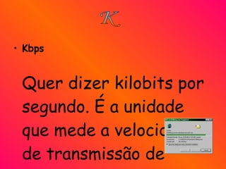 Kbps Quer dizer kilobits por segundo. É a unidade que mede a velocidade de transmissão de informação. K 