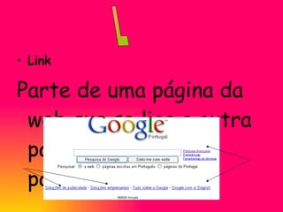 Link Parte de uma página da web que se liga a outra página ou parte da página. L 