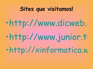 Sites que visitamos! http://www.dicweb.com/ http://www.junior.te.pt/ http://xinformatica.web.simplesnet.pt/dic_informatico.htm 