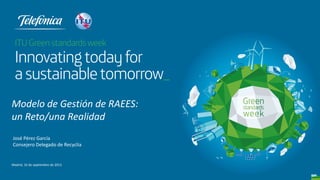 Modelo de Gestión de RAEES:
un Reto/una Realidad
José Pérez García
Consejero Delegado de Recyclia
Madrid, 16 de septiembre de 2013
 