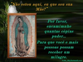 “ Não estou aqui, eu que sou sua
Mãe?”
Por favor,
encamimnhe
quantas cópias
puder…
Para que você e mais
pessoas possam
receber um
milagre.

Yebi_10@hotmail.com

 
