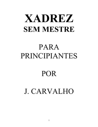XADREZ
SEM MESTRE
PARA
PRINCIPIANTES
POR
J. CARVALHO

1

 