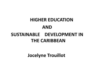 HIGHER EDUCATION
AND
SUSTAINABLE DEVELOPMENT IN
THE CARIBBEAN
Jocelyne Trouillot
 