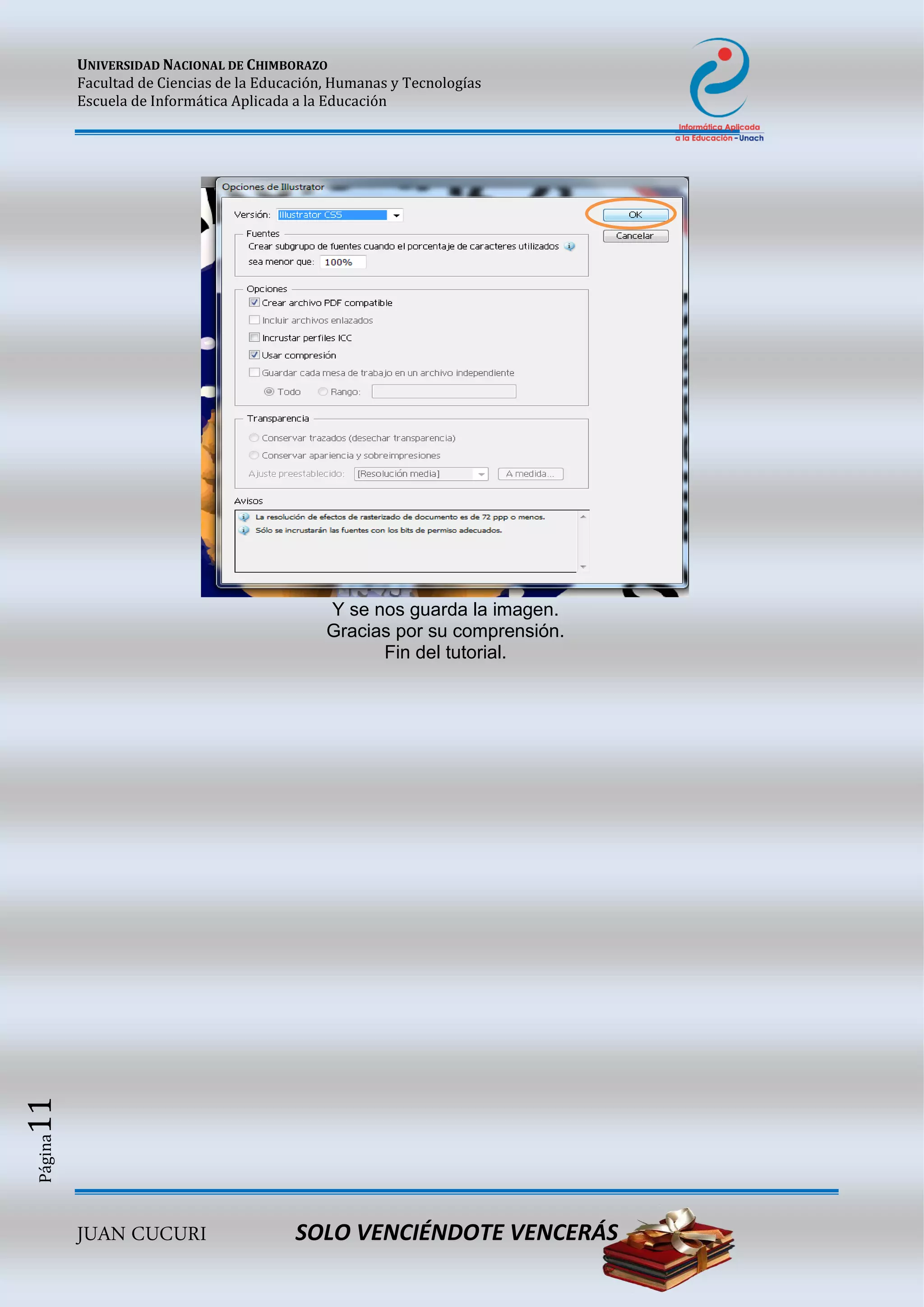 UNIVERSIDAD NACIONAL DE CHIMBORAZO
Facultad de Ciencias de la Educación, Humanas y Tecnologías
Escuela de Informática Aplicada a la Educación
JUAN CUCURI SOLO VENCIÉNDOTE VENCERÁS
Página11
Y se nos guarda la imagen.
Gracias por su comprensión.
Fin del tutorial.
 