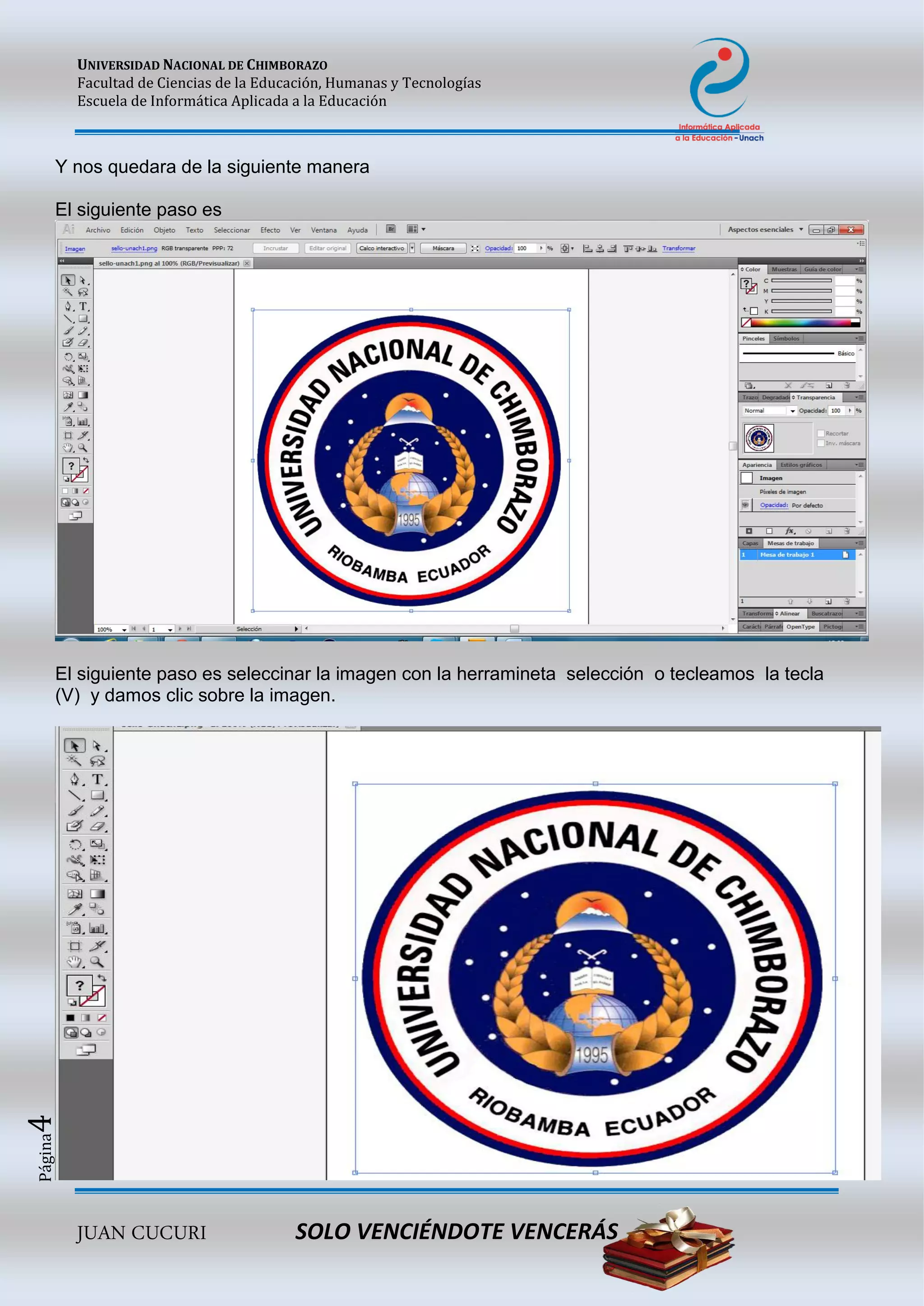 UNIVERSIDAD NACIONAL DE CHIMBORAZO
Facultad de Ciencias de la Educación, Humanas y Tecnologías
Escuela de Informática Aplicada a la Educación
JUAN CUCURI SOLO VENCIÉNDOTE VENCERÁS
Página4
Y nos quedara de la siguiente manera
El siguiente paso es
El siguiente paso es seleccinar la imagen con la herramineta selección o tecleamos la tecla
(V) y damos clic sobre la imagen.
 