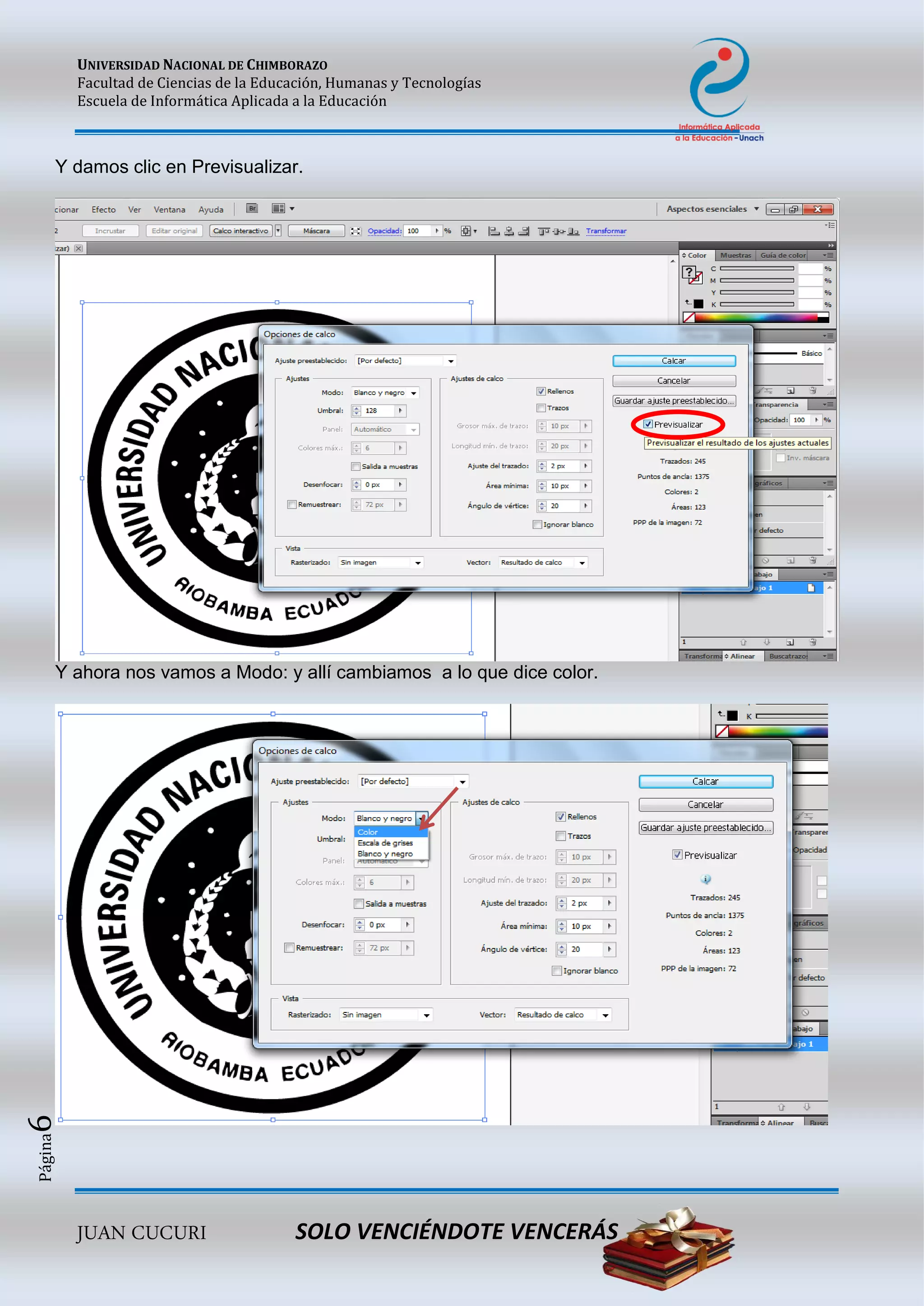 UNIVERSIDAD NACIONAL DE CHIMBORAZO
Facultad de Ciencias de la Educación, Humanas y Tecnologías
Escuela de Informática Aplicada a la Educación
JUAN CUCURI SOLO VENCIÉNDOTE VENCERÁS
Página6
Y damos clic en Previsualizar.
Y ahora nos vamos a Modo: y allí cambiamos a lo que dice color.
 