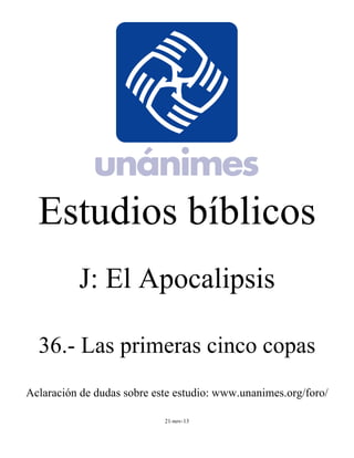 Estudios bíblicos 
J: El Apocalipsis 
36.- Las primeras cinco copas 
Aclaración de dudas sobre este estudio: www.unanimes.org/foro/ 
21-nov-13 
 