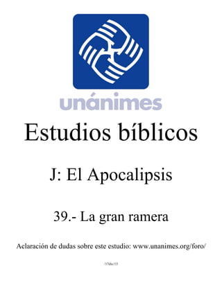 Estudios bíblicos 
J: El Apocalipsis 
39.- La gran ramera 
Aclaración de dudas sobre este estudio: www.unanimes.org/foro/ 
/17dic/13 
 