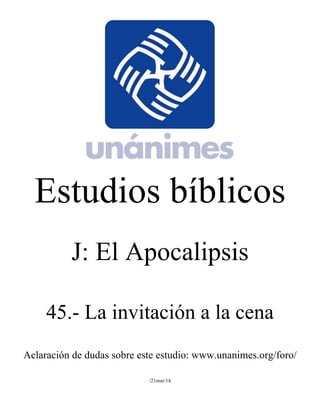 Estudios bíblicos 
J: El Apocalipsis 
45.- La invitación a la cena 
Aclaración de dudas sobre este estudio: www.unanimes.org/foro/ 
/21mar/14 
 