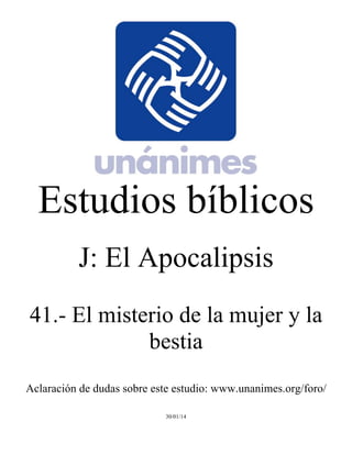 Estudios bíblicos 
J: El Apocalipsis 
41.- El misterio de la mujer y la 
bestia 
Aclaración de dudas sobre este estudio: www.unanimes.org/foro/ 
30/01/14 
 