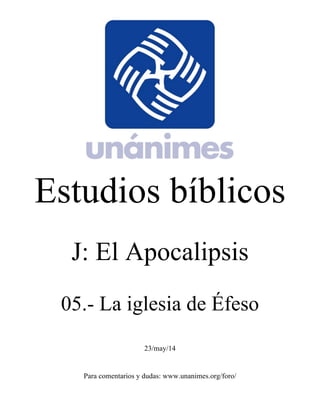 Estudios bíblicos 
J: El Apocalipsis 
05.- La iglesia de Éfeso 
23/may/14 
Para comentarios y dudas: www.unanimes.org/foro/ 
 