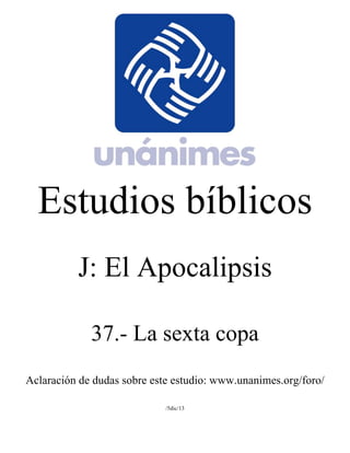 Estudios bíblicos 
J: El Apocalipsis 
37.- La sexta copa 
Aclaración de dudas sobre este estudio: www.unanimes.org/foro/ 
/5dic/13 
 