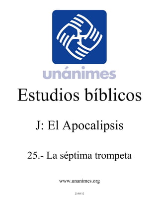 Estudios bíblicos 
J: El Apocalipsis 
25.- La séptima trompeta 
www.unanimes.org 
23/05/12 
 