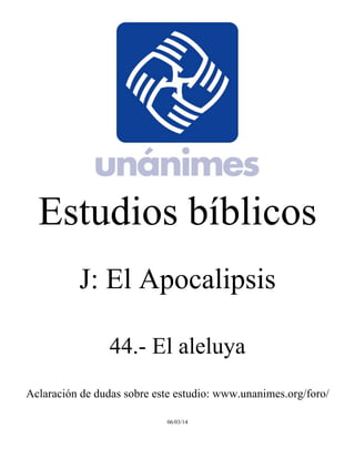 Estudios bíblicos 
J: El Apocalipsis 
44.- El aleluya 
Aclaración de dudas sobre este estudio: www.unanimes.org/foro/ 
06/03/14 
 