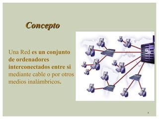 4 
CCoonncceeppttoo 
Una Red es un conjunto 
de ordenadores 
interconectados entre si 
mediante cable o por otros 
medios inalámbricos. 
 