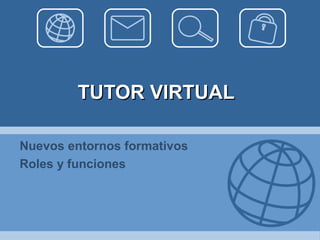 TUTOR VIRTUALTUTOR VIRTUAL
Nuevos entornos formativos
Roles y funciones
 