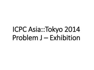 ICPC Asia::Tokyo 2014 
Problem J – Exhibition 
 