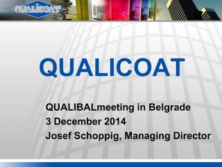 QUALICOAT
QUALIBALmeeting in Belgrade
3 December 2014
Josef Schoppig, Managing Director
 