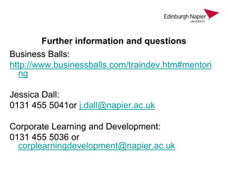 Further information and questions
Business Balls:
http://www.businessballs.com/traindev.htm#mentori
ng
Jessica Dall:
0131 ...