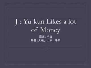 J : Yu-kun Likes a lot
of Money
原案 : 千田
解答 : 大桃、山本、千田
 