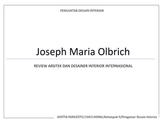 PENGANTAR DESAIN INTERIOR
Joseph Maria Olbrich
REVIEW ARSITEK DAN DESAINER INTERIOR INTERNASIONAL
ADITYA PANGESTU/1603140086/Kelompok 9/Pengantar Desain Interior
 