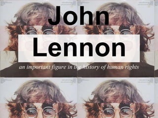 John
Lennonan important figure in the history of human rights
 