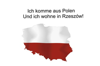 Ich komme aus Polen
Und ich wohne in Rzeszów!