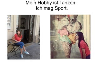 Mein Hobby ist Tanzen.
Ich mag Sport.