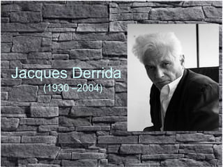 Jacques Derrida
(1930 –2004)
 