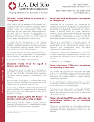 Tax Department /
Departamento de Impuestos
Newsletter / Boletín informativo 09
May / Mayo 2016
J.A. Del Río
Certified Public Accountants
Helping companies do business in Mexico®
MexicoCity•Guadalajara•Monterrey
Electronic invoice (CFDI) for exports on a
consignment basis.
When dealing with the exporting of merchandise on a
consignment basis in which the export transaction does not
constitute a sale, the electronic invoice (CFDI) must be
prepared adding the complementary foreign trade
transactions and filling out the field “line-item description”,
that deals with the exporting of merchandise on a
consignment basis; and deducting in the CFDI in the field
that refers to “discounts”, the same value, which will
produce a zero balance electronic invoice (CFDI).
In addition to the aforementioned in the previous
paragraph, taxpayers can choose to issue an electronic
invoice (CFDI) for the total amount of merchandise without
any discount being reflected; however, later on they will
have to choose any of the following options:
1.- Cancel the electronic invoice (CFDI) that was made for
the export, and issue a new invoice (CFDI) that covers the
merchandise that, if applicable, may have been sold.
2.- Issue an invoice (CFDI) for disbursements.
Electronic invoice (CFDI) for export of
samples and advertising.
In those cases, where the exporting of merchandise is
intended for advertising or samples, that is, when there is
no sale, the CFDI with the foreign trade transaction
complement must be prepared in consideration of the
following:
The value of the cost of goods to advertise or for display
purposes must be taken into account according to the
related cost of the commercial invoice (CFDI).
Subsequently, in the body of the invoice (CFDI) in the field
marked “discounts”, the same amount must be included,
and through which the issued invoice (CFDI) will be
assigned a zero value.
Electronic invoice (CFDI) for transfer of
plastic containers of exported products.
When dealing with the export of plastic containers,
packaging, and products used for the transferring of goods,
an invoice (CFDI) must be prepared separately.
______________________________
1 In Spanish Pedimento
Factura electrónica (CFDI) para exportaciones
en consignación
Tratándose de la exportación de mercancías en
consignación, en la que la operación de exportación no
constituye una venta; el CFDI (factura) se deberá elaborar
adicionando el complemento operaciones de comercio
exterior, y llenando dentro del campo “descripción
concepto”, que se trata de una exportación de mercancías
en consignación, descontando en el CFDI, dentro del
campo referente a “descuentos” el mismo valor, lo que
resultará en una factura electrónica (CFDI) con valor cero.
Adicional a lo mencionado en el párrafo anterior, los
contribuyentes podrán optar por expedir el CFDI por el
importe total de las mercancías sin reflejar ningún
descuento, pero posteriormente tendrá que elegir
cualquiera de las siguientes opciones:
1.- Realizar la cancelación de la factura (CFDI), con la que
se realizó la exportación y emitir una nueva factura (CFDI),
que ampare las mercancías que en su caso se hayan
vendido.
2.- Expedir un CFDI de egreso.
Factura electrónica (CFDI) en exportaciones
de muestras y promociones.
En los casos de exportación de mercancías las cuales
tendrán como objeto la promoción o muestras, esto quiere
decir que no habría venta, el CFDI con el complemento de
operaciones de comercio exterior se deberá elaborar
considerando lo siguiente:
El valor del costo de los productos a promocionar u objeto
de muestras, deberá considerarse según el costo de la
factura comercial (CFDI) correspondiente.
Posteriormente, se deberá incluir en el cuerpo del CFDI
dentro del campo denominado descuentos el mismo
importe, por lo que la factura emitida (CFDI) se determinará
con un valor total cero.
Factura electrónica (CFDI) para el traslado de
contenedores plásticos de los productos
exportados.
Tratándose de exportación de contenedores plásticos,
envases y productos empleados para el traslado de las
mercancías, se deberá elaborar una factura (CFDI) por
separado.
 