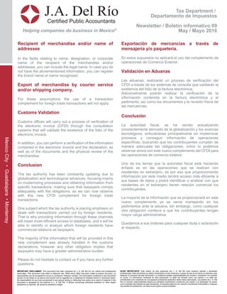 Tax Department /
Departamento de Impuestos
Newsletter / Boletín informativo 09
May / Mayo 2016
J.A. Del Río
Certified Public Accountants
Helping companies do business in Mexico®
MexicoCity•Guadalajara•Monterrey
Recipient of merchandise and/or name of
addressee
In the fields relating to name, designation, or corporate
name of the recipient of the merchandise and/or
addressee, you can include the legal name. In case you do
not have the aforementioned information, you can register
the brand name or name recognized.
Export of merchandise by courier service
and/or shipping company.
For these assumptions the use of a transaction
complement for foreign trade transactions will not apply.
Customs Validation
Customs offices will carry out a process of verification of
the electronic invoice (CFDI) through the consultation
systems that will validate the existence of the folio of the
electronic invoice.
In addition, you can perform a verification of the information
contained in the electronic invoice and the declaration, as
well as of the documents and the physical review of the
merchandise.
Conclusion
The tax authority has been constantly updating due to
globalization and technological advances, focusing mainly
on modernizing processes and obtaining information from
specific transactions; making sure that taxpayers comply
adequately with the obligations; as we can now observe
with this new CFDI complement for foreign trade
transactions.
One subject which the tax authority is placing emphasis on
deals with transactions carried out by foreign residents.
That is why providing information through these channels
will mean more efficient access to databases, and it will be
able to identify or analyze which foreign residents have
commercial relations as taxpayers.
The majority of the information that will be provided in this
new complement was already handled in the customs
declarations, however any other obligation implies that
taxpayers may have a greater administrative burden.
Please do not hesitate to contact us if you have any further
questions.
Exportación de mercancías a través de
mensajería y/o paquetería.
En estos supuestos no aplicará el uso del complemento de
operaciones de Comercio Exterior.
Validación en Aduanas
Las aduanas, realizarán un proceso de verificación del
CFDI a través de los sistemas de consulta que validarán la
existencia del folio de la factura electrónica.
Adicionalmente podrán realizar la verificación de la
información contenida en la factura electrónica y el
pedimento, así como los documentos y la revisión física de
las mercancías.
Conclusión
La autoridad fiscal, se ha venido actualizando
constantemente derivado de la globalización y los avances
tecnológicos, enfocándose principalmente en modernizar
procesos y conseguir información de operaciones
específicas, buscando que los contribuyentes cumplan de
manera adecuada las obligaciones, como lo podemos
observar ahora con este nuevo complemento del CFDI para
las operaciones de comercio exterior.
Uno de los temas que la autoridad fiscal está haciendo
énfasis es en las operaciones que se realicen con
residentes en extranjero, es por eso que proporcionando
información por este medio tendrá acceso más eficiente a
sus bases de datos y podrá identificar o analizar con que
residentes en el extranjero tienen relación comercial los
contribuyentes.
La mayoría de la información que se proporcionará en este
nuevo complemento ya se venía manejando en los
pedimentos ante la aduana, sin embargo, como cualquier
otra obligación conlleva a que los contribuyentes tengan
mayor carga administrativa.
Quedamos a sus órdenes para cualquier duda o aclaración
al respecto.
IMPORTANT DISCLAIMER: This document has been prepared by J. A. Del Río for our clients and professional
associates. This document only refers to Mexican law. While every effort has been made to ensure accuracy, no
responsibility can be accepted for errors or omissions, however caused. The information contained in this document
should not be relied on as advice and should not be regarded as a substitute for detailed advice in individual cases.
No responsibility for any loss occasioned to any person acting or refraining from action as a result of material in this
document is accepted by the authors or J. A. Del Río. If advice concerning individual problems or other expert
assistance is required, we would be pleased to oblige.
AVISO IMPORTANTE: Este boletín ha sido preparado por J. A. Del Río para nuestros clientes y asociados
profesionales. Este documento se refiere únicamente a la ley mexicana. A pesar de que se ha hecho un esfuerzo para
asegurar la precisión de este documento, no podemos aceptar responsabilidad por errores u omisiones, sin importar
su causa. La información contenida en esta publicación no debe ser tomada como una opinión y no debe ser
considerada como substituto de una asesoría profesional específica sobre casos particulares. Los autores de J. A. Del
Río no asumen responsabilidad alguna por pérdidas ocasionadas a personas que actúen o se abstengan de actuar
como resultado del material de este documento. Si necesita asesoría con relación a problemas individuales o cualquier
otra asistencia profesional, nos dará mucho gusto proporcionársela.
 