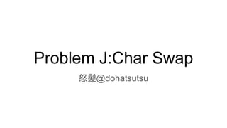 Problem J:Char Swap
怒髪@dohatsutsu
 