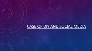 CASE OF DIY AND SOCIAL MEDIA
 