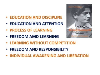 • EDUCATION AND DISCIPLINE
• EDUCATION AND ATTENTION
• PROCESS OF LEARNING
• FREEDOM AMD LEARNING
• LEARNING WITHOUT COMPETITION
• FREEDOM AND RESPONSIBILITY
• INDIVIDUAL AWAKENING AND LIBERATION
 