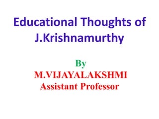 Educational Thoughts of
J.Krishnamurthy
By
M.VIJAYALAKSHMI
Assistant Professor
 