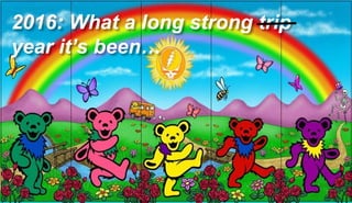 99
2016: What a long strong trip
year it’s been…
 