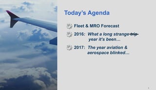 11
Today’s Agenda
Fleet & MRO Forecast
2016: What a long strange trip
year it’s been…
2017: The year aviation &
aerospace blinked…
 