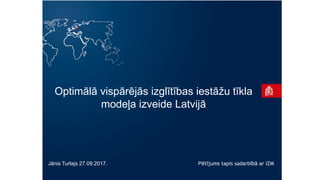 Jānis Turlajs 27.09.2017. Pētījums tapis sadarbībā ar IZM
Optimālā vispārējās izglītības iestāžu tīkla
modeļa izveide Latvijā
 