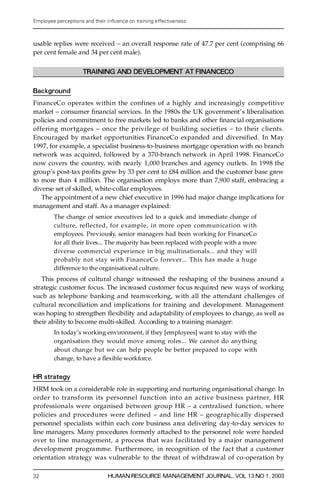 Employee perceptions and their in uence on training effectiveness



usable replies were received ± an overall response rate of 47.7 per cent (comprising 66
per cent female and 34 per cent male).

                     TRAINING AND DEVELOPMENT AT FINANCECO

Background
FinanceCo operates within the confines of a highly and increasingly competitive
market ± consumer ® nancial services. In the 1980s the UK government’ s liberalisation
policies and commitment to free markets led to banks and other ® nancial org anisations
o ffering mortgages ± once the privilege of building societies ± to their clients.
Encouraged by market opportunities FinanceCo expanded and diversified. In May
1997, for example, a specialist business-to-business mortgage operation with no branch
network was acquired, followed by a 370-branch network in April 1998. FinanceCo
now covers the country, with nearly 1,000 branches and agency outlets. In 1998 the
group’s post-tax pro® ts grew by 33 per cent to £84 million and the customer base grew
to more than 4 million. The organisation employs more than 7,900 staff, embracing a
diverse set of skilled, white-collar employees.
    The appointment of a new chief executive in 1996 had major change implications for
management and staff. As a manager explained:
        The change of senior executives led to a quick and immediate change of
        c u l t u re, reflected, for example, in more open communication with
        employees. Pre v iously, senior managers had been working for FinanceCo
        for all their lives... The majority has been replaced with people with a more
        diverse commercial experience in big multinationals... and they will
        probably not stay with FinanceCo fore v e r... This has made a huge
        difference to the organisational culture.
   This process of cultural change witnessed the reshaping of the business around a
strategic customer focus. The increased customer focus re qui red new ways of working
such as telephone banking and teamworking, with all the attendant challenges of
cultural reconciliation and implications for training and development. Management
was hoping to strengthen ¯ exibility and adaptability of employees to change, as well as
their ability to become multi-skilled. A ccording to a training manager:
        In today’s working environment, if they [employees] want to stay with the
        organisation they would move among roles... We cannot do anything
        about change but we can help people be better pre pa red to cope with
        change, to have a ¯ exible workforc e.


HR strategy
HRM took on a considerable role in supporting and nurturing organisational change. In
o rder to transform its perso nnel function into an active business partner, HR
professionals were organised between group HR ± a centralised function, where
policies and proc e d u res were defined ± and line HR ± geographically dispersed
personnel specialists within each core business area delivering day-to-day services to
line managers. Many proce dures formerly attached to the personnel role were handed
over to line management, a process that was facilitated by a major management
development programme. Furthermore, in recognition of the fact that a customer
orientation strategy was vulnerable to the threat of withdrawal of co-operation by

32                             HUMAN RESOURCE MANAGEMENT JOURNAL, VOL 13 NO 1, 2003
 