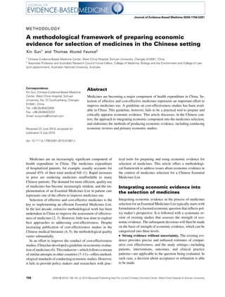 Journal of Evidence-Based Medicine ISSN 1756-5391



METHODOLOGY

A methodological framework of preparing economic
evidence for selection of medicines in the Chinese setting
Xin Sun1 and Thomas Alured Faunce2
1
  Chinese Evidence-Based Medicine Center, West China Hospital, Sichuan University, Chengdu 610041, China
2
  Associate Professor and Australian Research Council Future Fellow, College of Medicine, Biology and the Environment and College of Law
(joint appointment), Australian National University, Australia




Correspondence
                                                  Abstract
Xin Sun, Chinese Evidence-Based Medicine
Center, West China Hospital, Sichuan              Medicines are becoming a major component of health expenditure in China. Se-
University, No. 37 GuoXueXiang, Chengdu           lection of effective and cost-effective medicines represents an important effort to
610041, China.
                                                  improve medicines use. A guideline on cost-effectiveness studies has been avail-
Tel: +86-28-85423458
                                                  able in China. This guideline, however, fails to be a practical tool to prepare and
Fax: +86-28-85422253
Email: sunyzmy@hotmail.com                        critically appraise economic evidence. This article discusses, in the Chinese con-
                                                  text, the approach to integrating economic component into the medicines selection,
                                                  and elaborates the methods of producing economic evidence, including conducing
Received 22 June 2010; accepted for               economic reviews and primary economic studies.
publication 5 July 2010.

doi: 10.1111/j.1756-5391.2010.01087.x




   Medicines are an increasingly signiﬁcant component of                      tical tools for preparing and using economic evidence for
health expenditure in China. The medicines expenditure                        selection of medicines. This article offers a methodologi-
of hospitalized patients, for example, usually accounts for                   cal framework to address issues about economic evidence in
around 45% of their total medical bill (1). Rapid increases                   the context of medicines selection for a Chinese Essential
in price are rendering medicines unaffordable to many                         Medicines List.
Chinese patients. The demand for more efﬁcient, quality use
of medicines has become increasingly strident, and the im-                    Integrating economic evidence into
plementation of an Essential Medicines List in patient care                   the selection of medicines
represents one of the efforts to improve medicines use.
   Selection of effective and cost-effective medicines is the                 Integrating economic evidence in the process of medicines
key to implementing an efﬁcient Essential Medicines List.                     selection for an Essential Medicines List typically starts with
In the last decade, extensive methodological work has been                    formulation of a focused economic question that reﬂects pol-
undertaken in China to improve the assessment of effective-                   icy maker’s perspective. It is followed with a systematic re-
ness of medicines (2, 3). However, little was done to explore                 view of existing studies that assesses the strength of eco-
best approaches to addressing cost-effectiveness. Despite                     nomic evidence. The subsequent decisions will then be made
increasing publication of cost-effectiveness studies in the                   on the basis of strength of economic evidence, which can be
Chinese medical literature (4, 5). the methodological quality                 categorized into three levels.
varies substantially.                                                          r Strong evidence without uncertainty. The existing evi-
   In an effort to improve the conduct of cost-effectiveness                  dence provides precise and unbiased estimates of compar-
studies, China has developed a guideline on economic evalua-                  ative cost effectiveness, and the study settings—including
tion of medicines (6). This endeavor—which follows a stream                   patients, interventions, outcomes, and clinical practice
of similar attempts in other countries (7–11)—offers method-                  patterns—are applicable to the question being evaluated. In
ological standards of conducting economic studies. However,                   such case, a decision about acceptance or refutation is able
it fails to provide policy makers and researchers with prac-                  to be made.



156                 JEBM 3 (2010) 156–161 c 2010 Blackwell Publishing Asia Pty Ltd and Chinese Cochrane Center, West China Hospital of Sichuan University
 