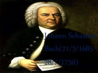 Johann Sebastian
Bach(21/3/1685-
28/7/1750)
 