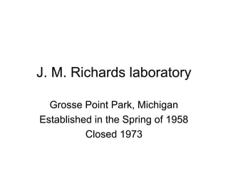 J. M. Richards laboratory
Grosse Point Park, Michigan
Established in the Spring of 1958
Closed 1973
 