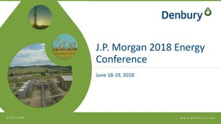 w w w. d e n b u r y. c o mN Y S E : D N R
J.P. Morgan 2018 Energy
Conference
June 18-19, 2018
 