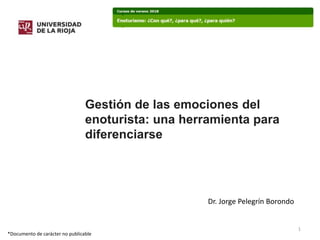 1
Dr. Jorge Pelegrín Borondo
*Documento de carácter no publicable
Gestión de las emociones del
enoturista: una herramienta para
diferenciarse
 