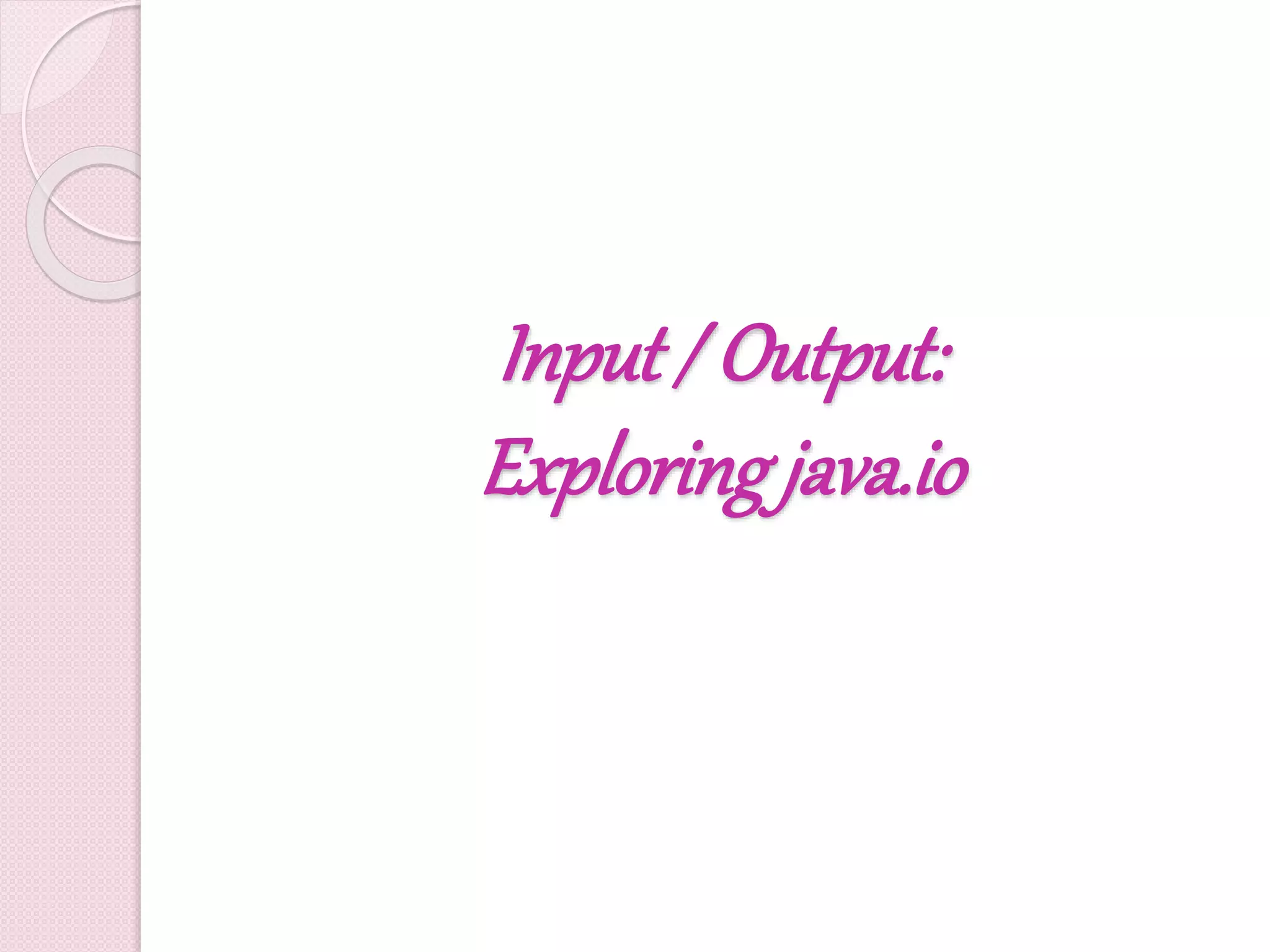 Input / Output:
Exploringjava.io
 